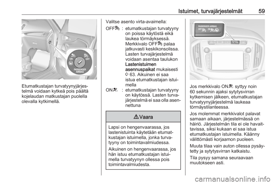 OPEL ZAFIRA C 2018.5 Ohjekirja (in Finnish) Istuimet, turvajärjestelmät59
Etumatkustajan turvatyynyjärjes‐
telmä voidaan kytkeä pois päältä
kojelaudan matkustajan puolella olevalla kytkimellä.
Valitse asento virta-avaimella:OFF *:etu OPEL ZAFIRA C 2018.5 Ohjekirja (in Finnish) Istuimet, turvajärjestelmät59
Etumatkustajan turvatyynyjärjes‐
telmä voidaan kytkeä pois päältä
kojelaudan matkustajan puolella olevalla kytkimellä.
Valitse asento virta-avaimella:OFF *:etu