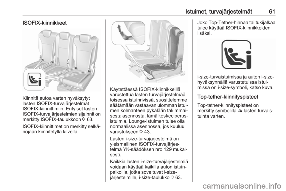 OPEL ZAFIRA C 2018.5 Ohjekirja (in Finnish) Istuimet, turvajärjestelmät61ISOFIX-kiinnikkeet
Kiinnitä autoa varten hyväksytyt
lasten ISOFIX-turvajärjestelmät
ISOFIX-kiinnittimiin. Erityiset lasten
ISOFIX -turvajärjestelmien sijainnit on
m OPEL ZAFIRA C 2018.5 Ohjekirja (in Finnish) Istuimet, turvajärjestelmät61ISOFIX-kiinnikkeet
Kiinnitä autoa varten hyväksytyt
lasten ISOFIX-turvajärjestelmät
ISOFIX-kiinnittimiin. Erityiset lasten
ISOFIX -turvajärjestelmien sijainnit on
m