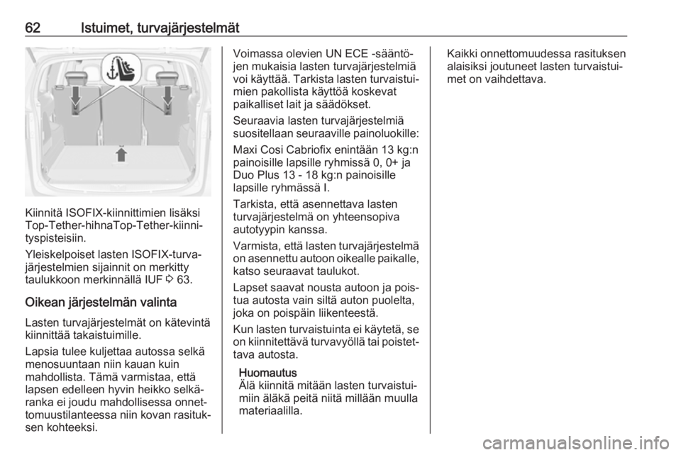 OPEL ZAFIRA C 2018.5 Ohjekirja (in Finnish) 62Istuimet, turvajärjestelmät
Kiinnitä ISOFIX-kiinnittimien lisäksi
Top-Tether-hihnaTop-Tether-kiinni‐
tyspisteisiin.
Yleiskelpoiset lasten ISOFIX-turva‐
järjestelmien sijainnit on merkitty
t OPEL ZAFIRA C 2018.5 Ohjekirja (in Finnish) 62Istuimet, turvajärjestelmät
Kiinnitä ISOFIX-kiinnittimien lisäksi
Top-Tether-hihnaTop-Tether-kiinni‐
tyspisteisiin.
Yleiskelpoiset lasten ISOFIX-turva‐
järjestelmien sijainnit on merkitty
t