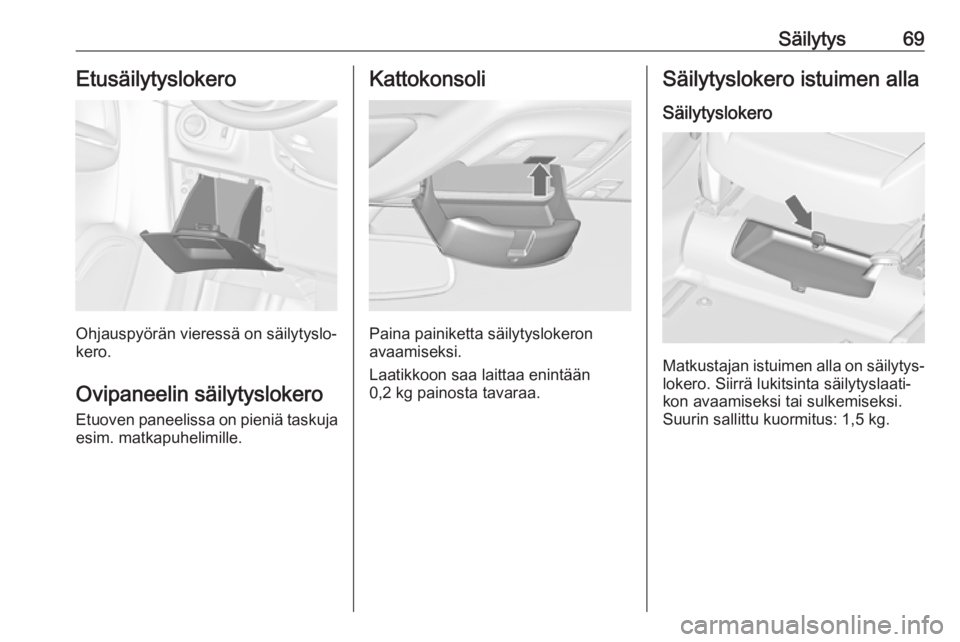 OPEL ZAFIRA C 2018.5 Ohjekirja (in Finnish) Säilytys69Etusäilytyslokero
Ohjauspyörän vieressä on säilytyslo‐
kero.
Ovipaneelin säilytyslokero
Etuoven paneelissa on pieniä taskuja
esim. matkapuhelimille.
Kattokonsoli
Paina painiketta s OPEL ZAFIRA C 2018.5 Ohjekirja (in Finnish) Säilytys69Etusäilytyslokero
Ohjauspyörän vieressä on säilytyslo‐
kero.
Ovipaneelin säilytyslokero
Etuoven paneelissa on pieniä taskuja
esim. matkapuhelimille.
Kattokonsoli
Paina painiketta s