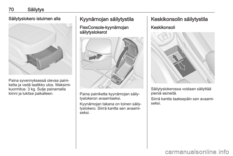 OPEL ZAFIRA C 2018.5 Ohjekirja (in Finnish) 70SäilytysSäilytyslokero istuimen alla
Paina syvennyksessä olevaa paini‐
ketta ja vedä laatikko ulos. Maksimi‐
kuormitus: 3 kg. Sulje painamalla
kiinni ja lukitse paikalleen.
Kyynärnojan säi OPEL ZAFIRA C 2018.5 Ohjekirja (in Finnish) 70SäilytysSäilytyslokero istuimen alla
Paina syvennyksessä olevaa paini‐
ketta ja vedä laatikko ulos. Maksimi‐
kuormitus: 3 kg. Sulje painamalla
kiinni ja lukitse paikalleen.
Kyynärnojan säi