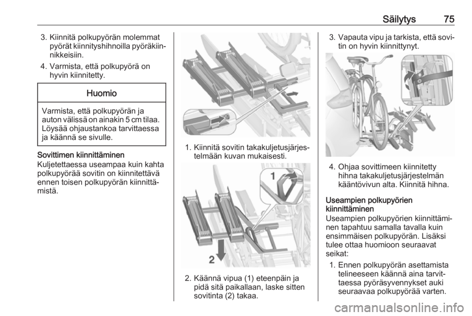OPEL ZAFIRA C 2018.5 Ohjekirja (in Finnish) Säilytys753. Kiinnitä polkupyörän molemmatpyörät kiinnityshihnoilla pyöräkiin‐nikkeisiin.
4. Varmista, että polkupyörä on hyvin kiinnitetty.Huomio
Varmista, että polkupyörän jaauton v OPEL ZAFIRA C 2018.5 Ohjekirja (in Finnish) Säilytys753. Kiinnitä polkupyörän molemmatpyörät kiinnityshihnoilla pyöräkiin‐nikkeisiin.
4. Varmista, että polkupyörä on hyvin kiinnitetty.Huomio
Varmista, että polkupyörän jaauton v