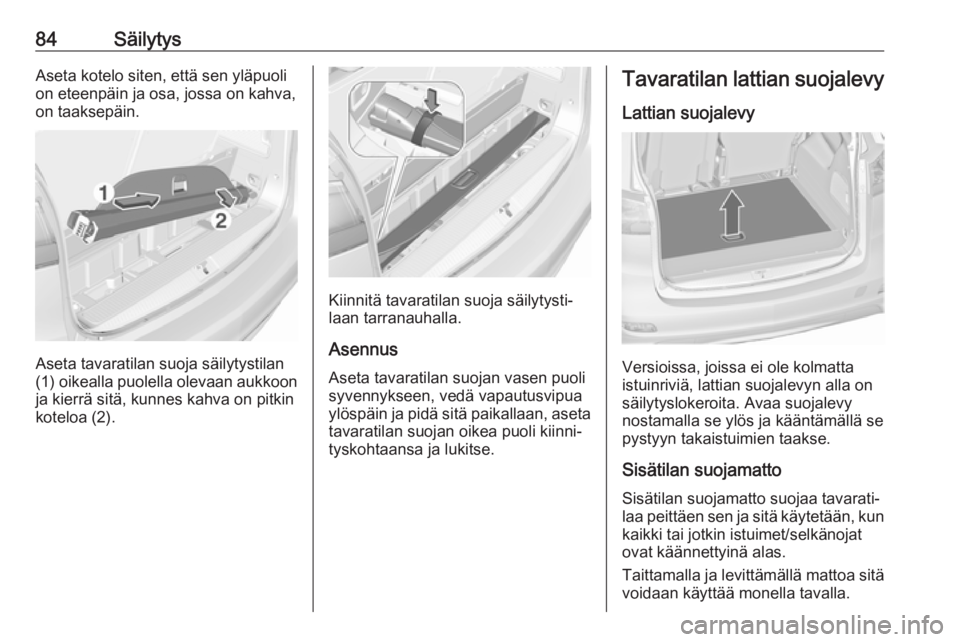 OPEL ZAFIRA C 2018.5 Ohjekirja (in Finnish) 84SäilytysAseta kotelo siten, että sen yläpuoli
on eteenpäin ja osa, jossa on kahva,
on taaksepäin.
Aseta tavaratilan suoja säilytystilan
(1) oikealla puolella olevaan aukkoon ja kierrä sitä, OPEL ZAFIRA C 2018.5 Ohjekirja (in Finnish) 84SäilytysAseta kotelo siten, että sen yläpuoli
on eteenpäin ja osa, jossa on kahva,
on taaksepäin.
Aseta tavaratilan suoja säilytystilan
(1) oikealla puolella olevaan aukkoon ja kierrä sitä,