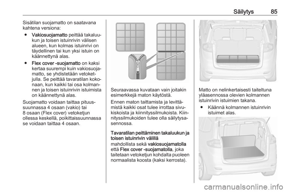 OPEL ZAFIRA C 2018.5 Ohjekirja (in Finnish) Säilytys85Sisätilan suojamatto on saatavana
kahtena versiona:
● Vakiosuojamatto peittää takaluu‐
kun ja toisen istuinrivin välisen
alueen, kun kolmas istuinrivi on
täydellinen tai kun yksi OPEL ZAFIRA C 2018.5 Ohjekirja (in Finnish) Säilytys85Sisätilan suojamatto on saatavana
kahtena versiona:
● Vakiosuojamatto peittää takaluu‐
kun ja toisen istuinrivin välisen
alueen, kun kolmas istuinrivi on
täydellinen tai kun yksi
