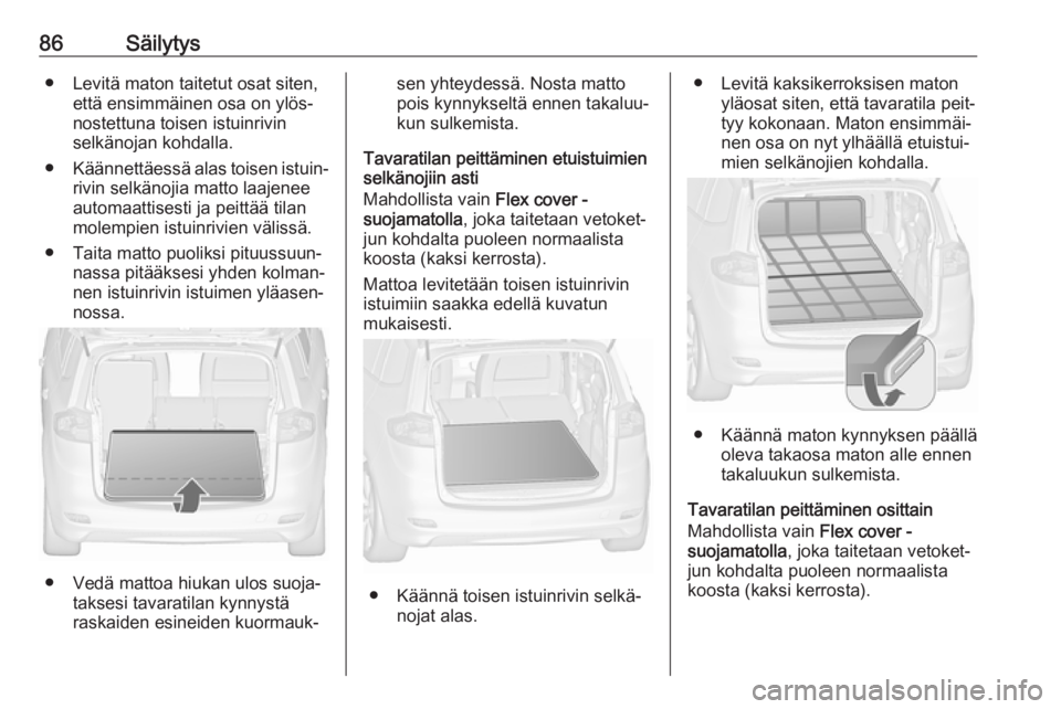 OPEL ZAFIRA C 2018.5 Ohjekirja (in Finnish) 86Säilytys● Levitä maton taitetut osat siten,että ensimmäinen osa on ylös‐
nostettuna toisen istuinrivin
selkänojan kohdalla.
● Käännettäessä alas toisen istuin‐
rivin selkänojia ma OPEL ZAFIRA C 2018.5 Ohjekirja (in Finnish) 86Säilytys● Levitä maton taitetut osat siten,että ensimmäinen osa on ylös‐
nostettuna toisen istuinrivin
selkänojan kohdalla.
● Käännettäessä alas toisen istuin‐
rivin selkänojia ma