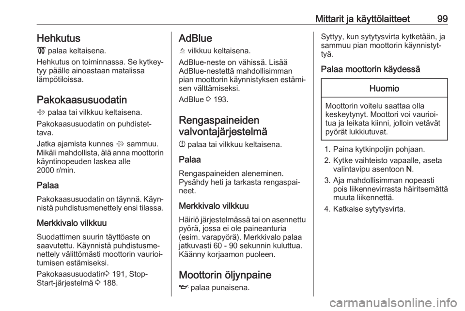OPEL ZAFIRA C 2019  Ohjekirja (in Finnish) Mittarit ja käyttölaitteet99Hehkutus
!  palaa keltaisena.
Hehkutus on toiminnassa. Se kytkey‐
tyy päälle ainoastaan matalissa
lämpötiloissa.
Pakokaasusuodatin
%  palaa tai vilkkuu keltaisena.
