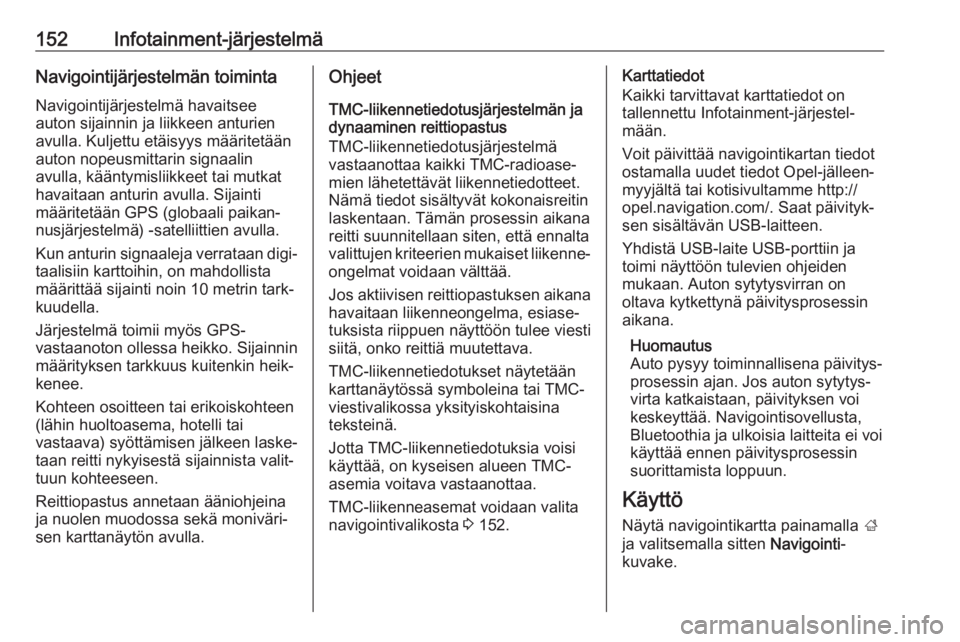 OPEL ZAFIRA C 2019  Ohjekirja (in Finnish) 152Infotainment-järjestelmäNavigointijärjestelmän toiminta
Navigointijärjestelmä havaitsee
auton sijainnin ja liikkeen anturien
avulla. Kuljettu etäisyys määritetään
auton nopeusmittarin si