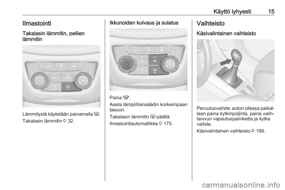 OPEL ZAFIRA C 2019  Ohjekirja (in Finnish) Käyttö lyhyesti15IlmastointiTakalasin lämmitin, peilien
lämmitin
Lämmitystä käytetään painamalla  Ü.
Takalasin lämmitin  3 32.
Ikkunoiden kuivaus ja sulatus
Paina  V.
Aseta lämpötilansä�