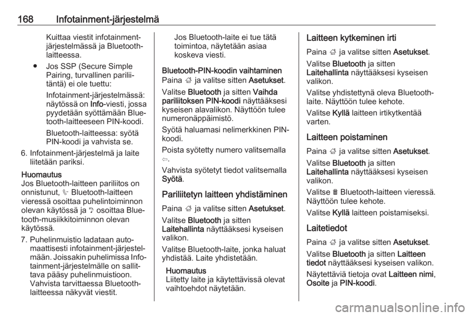 OPEL ZAFIRA C 2019  Ohjekirja (in Finnish) 168Infotainment-järjestelmäKuittaa viestit infotainment-
järjestelmässä ja Bluetooth- laitteessa.
● Jos SSP (Secure Simple Pairing, turvallinen parilii‐
täntä) ei ole tuettu:
Infotainment-j