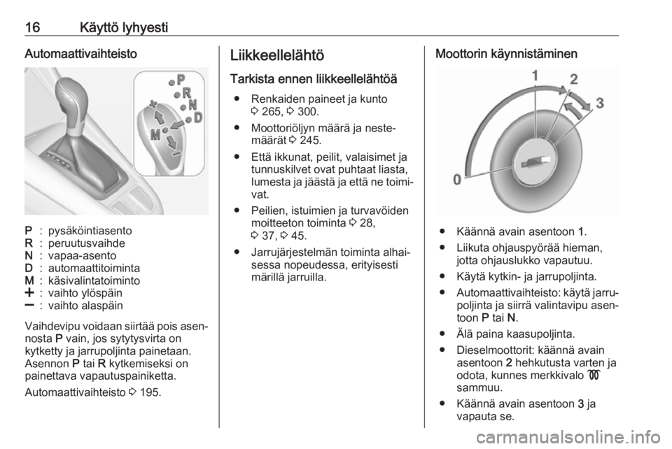 OPEL ZAFIRA C 2019  Ohjekirja (in Finnish) 16Käyttö lyhyestiAutomaattivaihteistoP:pysäköintiasentoR:peruutusvaihdeN:vapaa-asentoD:automaattitoimintaM:käsivalintatoiminto<:vaihto ylöspäin]:vaihto alaspäin
Vaihdevipu voidaan siirtää po