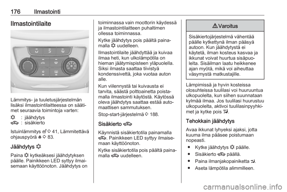 OPEL ZAFIRA C 2019  Ohjekirja (in Finnish) 176IlmastointiIlmastointilaite
Lämmitys- ja tuuletusjärjestelmän
lisäksi ilmastointilaitteessa on sääti‐
met seuraavia toimintoja varten:
n:jäähdytys4:sisäkierto
Istuinlämmitys  ß 3  41, 