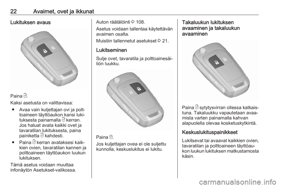 OPEL ZAFIRA C 2019  Ohjekirja (in Finnish) 22Avaimet, ovet ja ikkunatLukituksen avaus
Paina c.
Kaksi asetusta on valittavissa: ● Avaa vain kuljettajan ovi ja polt‐ toaineen täyttöaukon kansi luki‐
tuksesta painamalla  c kerran.
Jos hal