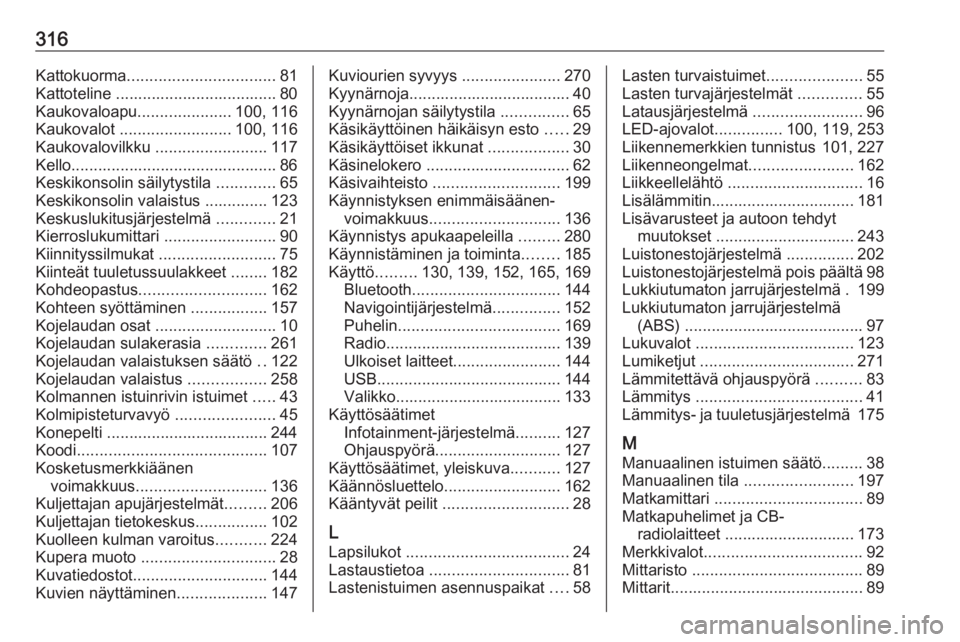 OPEL ZAFIRA C 2019  Ohjekirja (in Finnish) 316Kattokuorma................................. 81
Kattoteline .................................... 80
Kaukovaloapu .....................100, 116
Kaukovalot  ......................... 100, 116
Kaukova