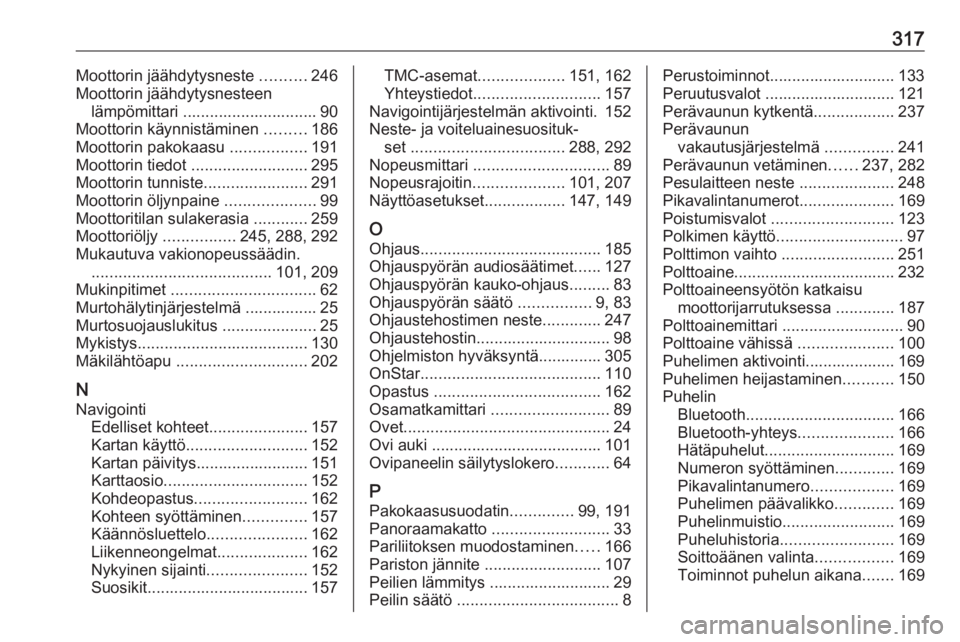 OPEL ZAFIRA C 2019  Ohjekirja (in Finnish) 317Moottorin jäähdytysneste ..........246
Moottorin jäähdytysnesteen lämpömittari .............................. 90
Moottorin käynnistäminen  .........186
Moottorin pakokaasu  ................
