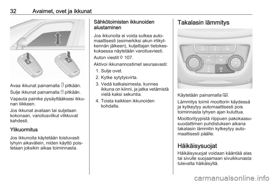 OPEL ZAFIRA C 2019  Ohjekirja (in Finnish) 32Avaimet, ovet ja ikkunat
Avaa ikkunat painamalla c pitkään.
Sulje ikkunat painamalla  e pitkään.
Vapauta painike pysäyttääksesi ikku‐
nan liikkeen.
Jos ikkunat avataan tai suljetaan
kokonaa