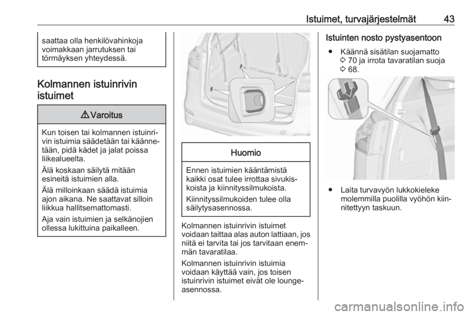 OPEL ZAFIRA C 2019  Ohjekirja (in Finnish) Istuimet, turvajärjestelmät43saattaa olla henkilövahinkoja
voimakkaan jarrutuksen tai
törmäyksen yhteydessä.
Kolmannen istuinrivin
istuimet
9 Varoitus
Kun toisen tai kolmannen istuinri‐
vin is