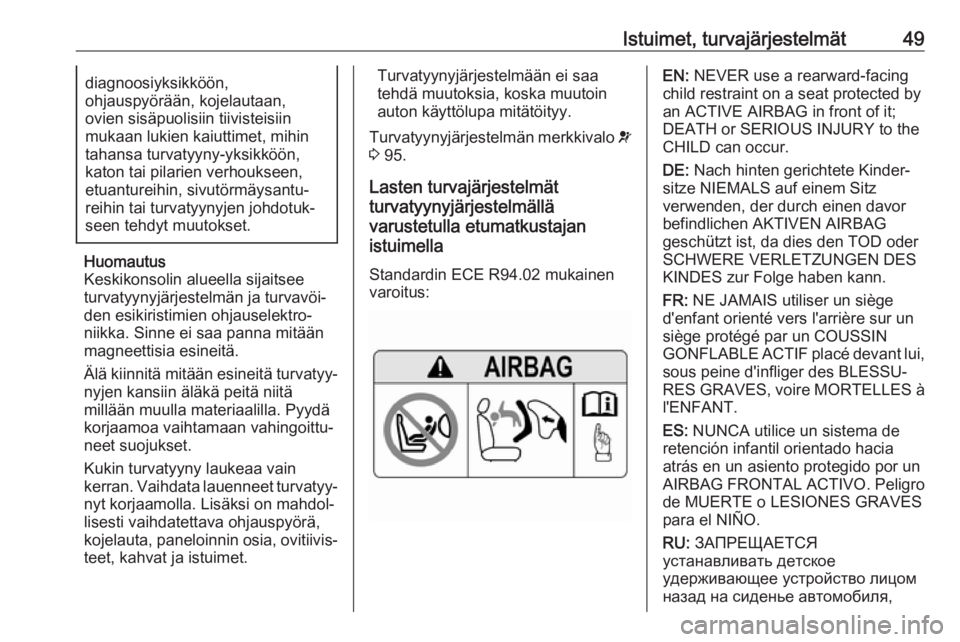 OPEL ZAFIRA C 2019  Ohjekirja (in Finnish) Istuimet, turvajärjestelmät49diagnoosiyksikköön,
ohjauspyörään, kojelautaan,
ovien sisäpuolisiin tiivisteisiin
mukaan lukien kaiuttimet, mihin
tahansa turvatyyny-yksikköön,
katon tai pilarie