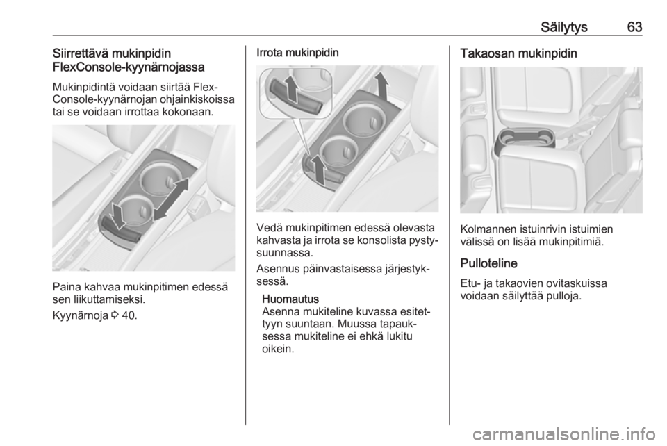 OPEL ZAFIRA C 2019 Ohjekirja (in Finnish) Säilytys63Siirrettävä mukinpidin
FlexConsole-kyynärnojassa
Mukinpidintä voidaan siirtää Flex‐Console-kyynärnojan ohjainkiskoissa
tai se voidaan irrottaa kokonaan.
Paina kahvaa mukinpitimen e OPEL ZAFIRA C 2019 Ohjekirja (in Finnish) Säilytys63Siirrettävä mukinpidin
FlexConsole-kyynärnojassa
Mukinpidintä voidaan siirtää Flex‐Console-kyynärnojan ohjainkiskoissa
tai se voidaan irrottaa kokonaan.
Paina kahvaa mukinpitimen e