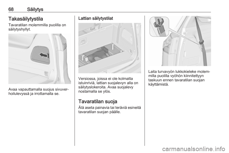 OPEL ZAFIRA C 2019  Ohjekirja (in Finnish) 68SäilytysTakasäilytystila
Tavaratilan molemmilla puolilla on
säilytyshyllyt.
Avaa vapauttamalla suojus sivuver‐
hoilulevyssä ja irrottamalla se.
Lattian säilytystilat
Versiossa, joissa ei ole 