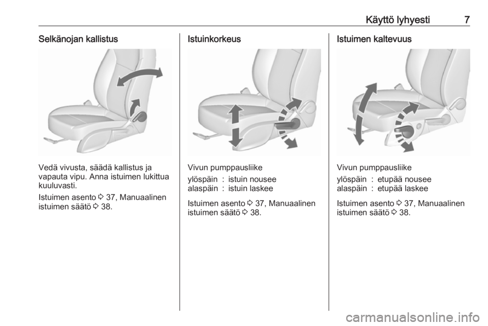 OPEL ZAFIRA C 2019  Ohjekirja (in Finnish) Käyttö lyhyesti7Selkänojan kallistus
Vedä vivusta, säädä kallistus ja
vapauta vipu. Anna istuimen lukittua
kuuluvasti.
Istuimen asento  3 37, Manuaalinen
istuimen säätö  3 38.
Istuinkorkeus
