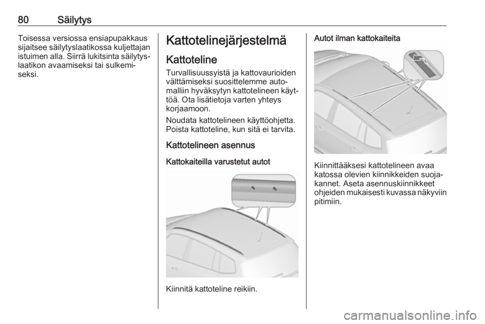 OPEL ZAFIRA C 2019 Ohjekirja (in Finnish) 80SäilytysToisessa versiossa ensiapupakkaus
sijaitsee säilytyslaatikossa kuljettajan istuimen alla. Siirrä lukitsinta säilytys‐laatikon avaamiseksi tai sulkemi‐
seksi.Kattotelinejärjestelmä
OPEL ZAFIRA C 2019 Ohjekirja (in Finnish) 80SäilytysToisessa versiossa ensiapupakkaus
sijaitsee säilytyslaatikossa kuljettajan istuimen alla. Siirrä lukitsinta säilytys‐laatikon avaamiseksi tai sulkemi‐
seksi.Kattotelinejärjestelmä