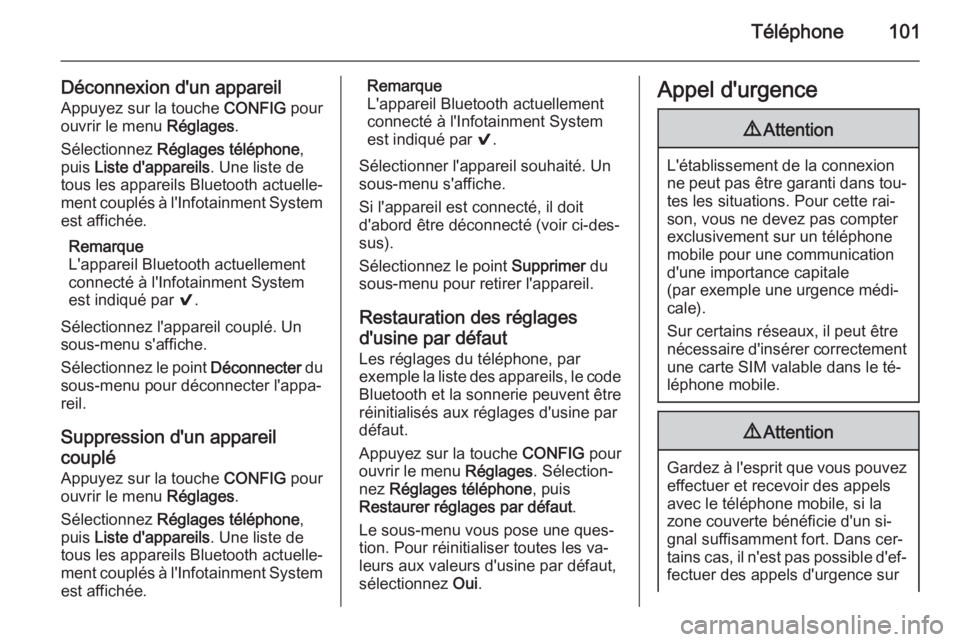 OPEL ADAM 2014  Manuel multimédia (in French) Téléphone101
Déconnexion d'un appareil
Appuyez sur la touche  CONFIG pour
ouvrir le menu  Réglages.
Sélectionnez  Réglages téléphone ,
puis  Liste d'appareils . Une liste de
tous les a OPEL ADAM 2014  Manuel multimédia (in French) Téléphone101
Déconnexion d'un appareil
Appuyez sur la touche  CONFIG pour
ouvrir le menu  Réglages.
Sélectionnez  Réglages téléphone ,
puis  Liste d'appareils . Une liste de
tous les a