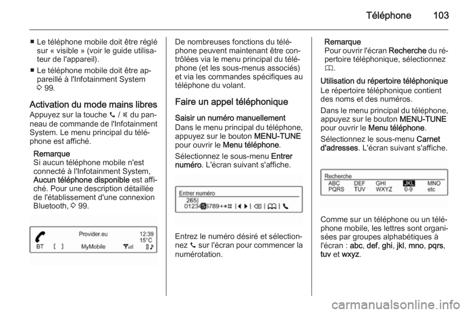 OPEL ADAM 2014  Manuel multimédia (in French) Téléphone103
■ Le téléphone mobile doit être réglésur « visible » (voir le guide utilisa‐
teur de l'appareil).
■ Le téléphone mobile doit être ap‐ pareillé à l'Infotainme OPEL ADAM 2014  Manuel multimédia (in French) Téléphone103
■ Le téléphone mobile doit être réglésur « visible » (voir le guide utilisa‐
teur de l'appareil).
■ Le téléphone mobile doit être ap‐ pareillé à l'Infotainme