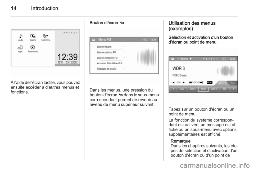 OPEL ADAM 2014  Manuel multimédia (in French) 14Introduction
À l'aide de l'écran tactile, vous pouvezensuite accéder à d'autres menus et
fonctions.
Bouton d'écran  q
Dans les menus, une pression du
bouton d'écran  q dans