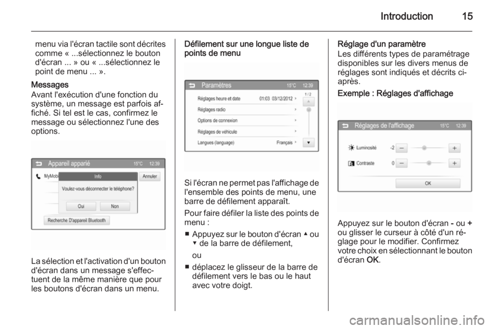 OPEL ADAM 2014  Manuel multimédia (in French) Introduction15
menu via l'écran tactile sont décrites
comme « ...sélectionnez le bouton
d'écran ... » ou « ...sélectionnez le
point de menu ... ».
Messages
Avant l'exécution d