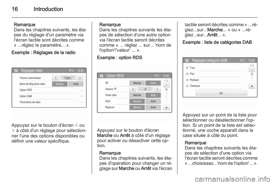 OPEL ADAM 2014  Manuel multimédia (in French) 16Introduction
Remarque
Dans les chapitres suivants, les éta‐
pes du réglage d'un paramètre via
l'écran tactile sont décrites comme
« ...réglez le paramètre... ».Exemple : Réglages