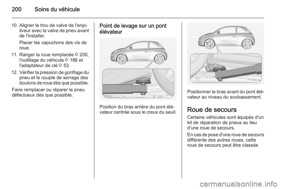 OPEL ADAM 2014.5 Manuel dutilisation (in French) 200Soins du véhicule
10. Aligner le trou de valve de l'enjo‐liveur avec la valve de pneu avantde l'installer.
Placer les capuchons des vis de
roue.
11. Ranger la roue remplacée 3 200,
l OPEL ADAM 2014.5 Manuel dutilisation (in French) 200Soins du véhicule
10. Aligner le trou de valve de l'enjo‐liveur avec la valve de pneu avantde l'installer.
Placer les capuchons des vis de
roue.
11. Ranger la roue remplacée 3 200,
l