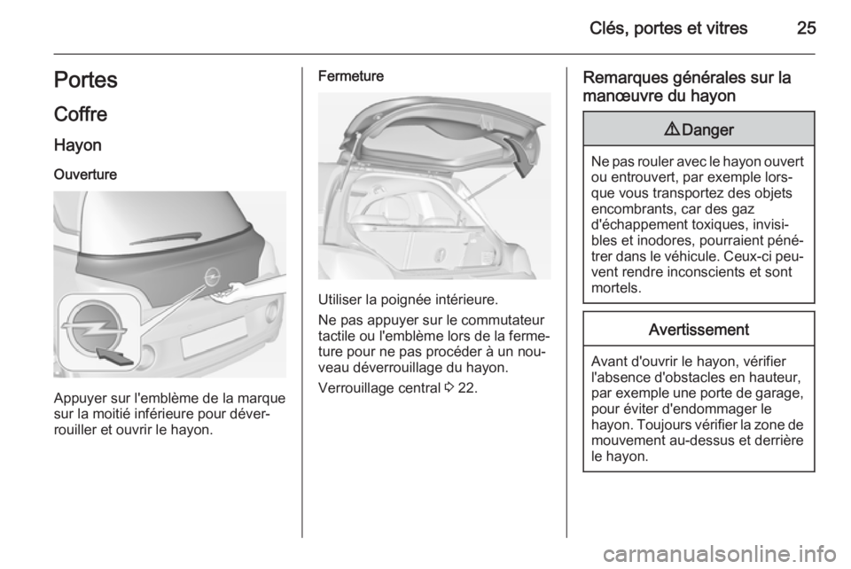 OPEL ADAM 2014.5  Manuel dutilisation (in French) Clés, portes et vitres25Portes
Coffre
Hayon Ouverture
Appuyer sur l'emblème de la marque
sur la moitié inférieure pour déver‐
rouiller et ouvrir le hayon.
Fermeture
Utiliser la poignée int