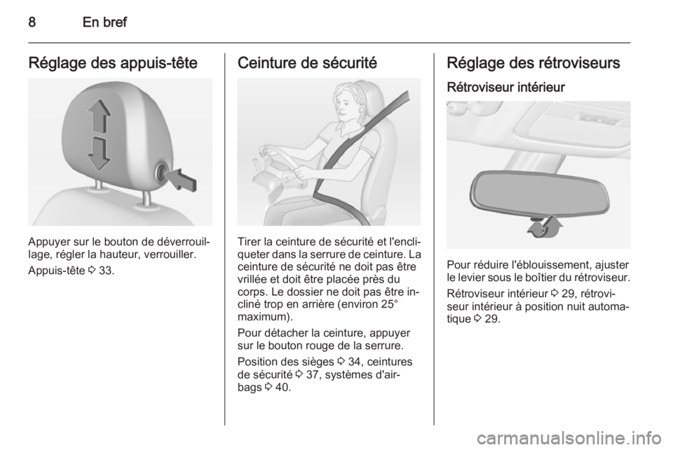 OPEL ADAM 2014.5  Manuel dutilisation (in French) 8En brefRéglage des appuis-tête
Appuyer sur le bouton de déverrouil‐
lage, régler la hauteur, verrouiller.
Appuis-tête  3 33.
Ceinture de sécurité
Tirer la ceinture de sécurité et l'enc