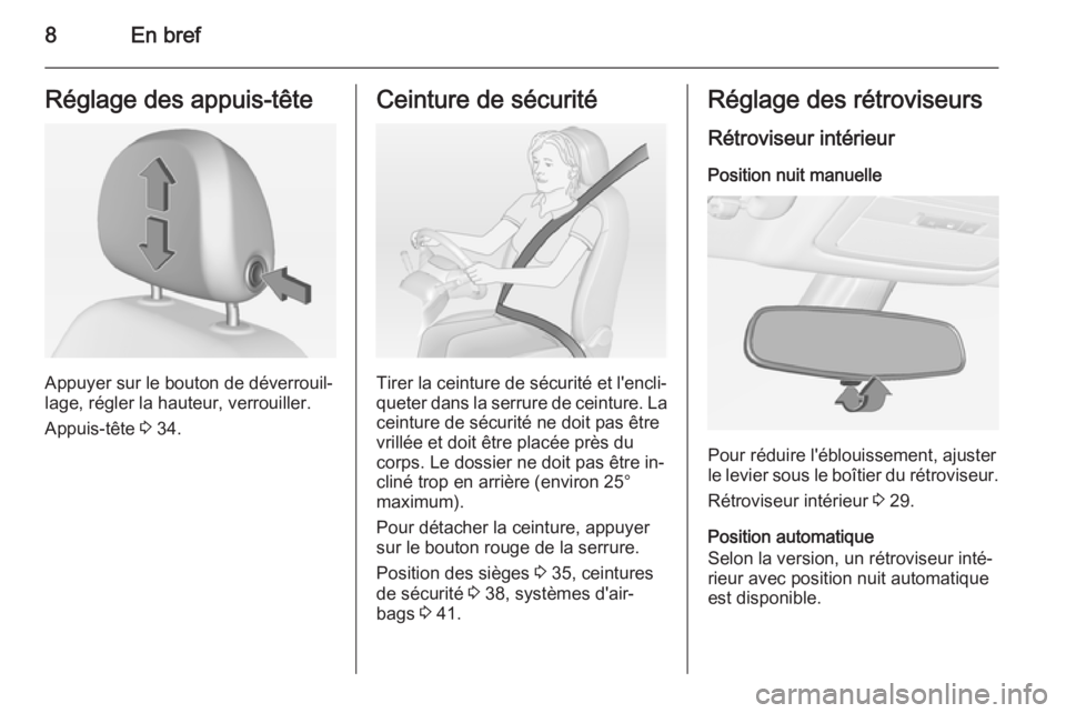 OPEL ADAM 2015  Manuel dutilisation (in French) 8En brefRéglage des appuis-tête
Appuyer sur le bouton de déverrouil‐
lage, régler la hauteur, verrouiller.
Appuis-tête  3 34.
Ceinture de sécurité
Tirer la ceinture de sécurité et l'enc