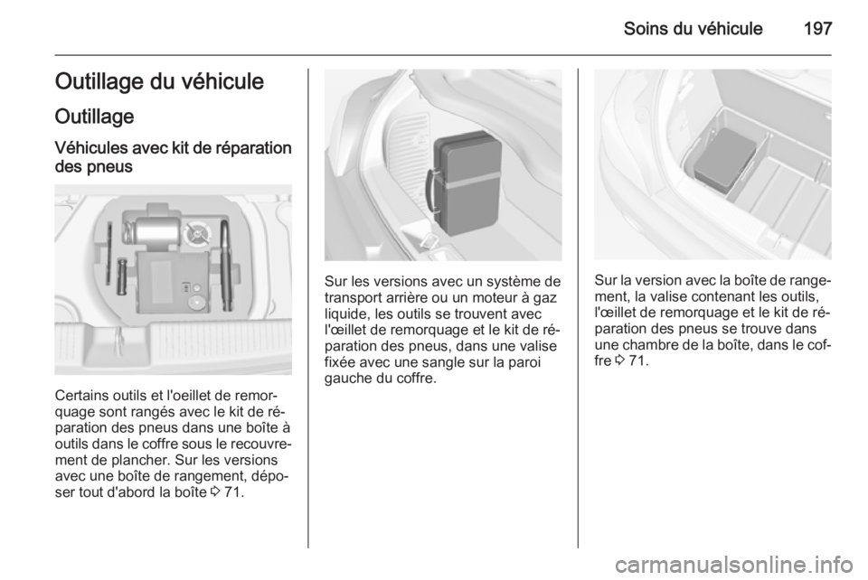 OPEL ADAM 2015.5 Manuel dutilisation (in French) Soins du véhicule197Outillage du véhicule
Outillage
Véhicules avec kit de réparation
des pneus
Certains outils et l'oeillet de remor‐
quage sont rangés avec le kit de ré‐
paration des pn OPEL ADAM 2015.5 Manuel dutilisation (in French) Soins du véhicule197Outillage du véhicule
Outillage
Véhicules avec kit de réparation
des pneus
Certains outils et l'oeillet de remor‐
quage sont rangés avec le kit de ré‐
paration des pn