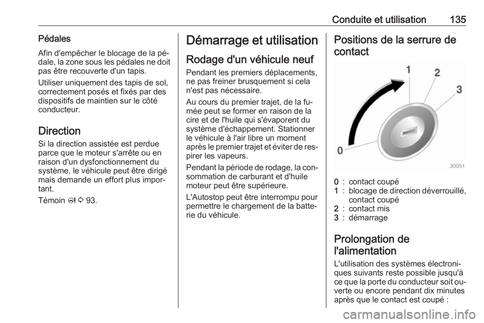 OPEL ADAM 2016.5  Manuel dutilisation (in French) Conduite et utilisation135PédalesAfin d'empêcher le blocage de la pé‐
dale, la zone sous les pédales ne doit
pas être recouverte d'un tapis.
Utiliser uniquement des tapis de sol,
correc
