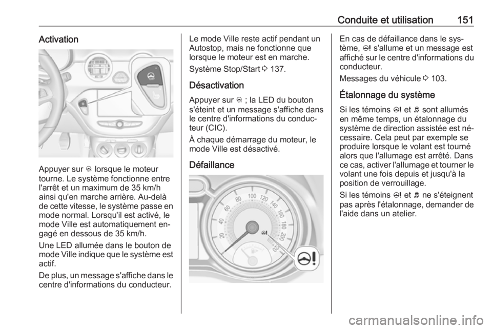 OPEL ADAM 2016.5 Manuel dutilisation (in French) Conduite et utilisation151Activation
Appuyer sur B lorsque le moteur
tourne. Le système fonctionne entre
l'arrêt et un maximum de 35 km/h
ainsi qu'en marche arrière. Au-delà
de cette vites OPEL ADAM 2016.5 Manuel dutilisation (in French) Conduite et utilisation151Activation
Appuyer sur B lorsque le moteur
tourne. Le système fonctionne entre
l'arrêt et un maximum de 35 km/h
ainsi qu'en marche arrière. Au-delà
de cette vites