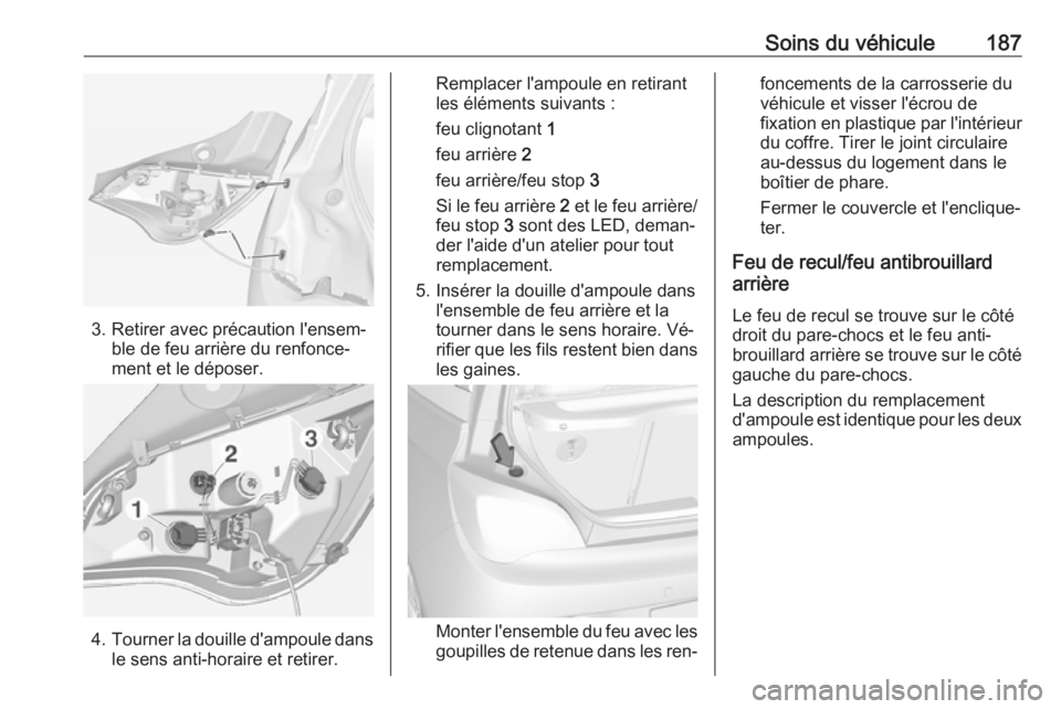OPEL ADAM 2016.5 Manuel dutilisation (in French) Soins du véhicule187
3. Retirer avec précaution l'ensem‐ble de feu arrière du renfonce‐
ment et le déposer.
4. Tourner la douille d'ampoule dans
le sens anti-horaire et retirer.
Rempla OPEL ADAM 2016.5 Manuel dutilisation (in French) Soins du véhicule187
3. Retirer avec précaution l'ensem‐ble de feu arrière du renfonce‐
ment et le déposer.
4. Tourner la douille d'ampoule dans
le sens anti-horaire et retirer.
Rempla