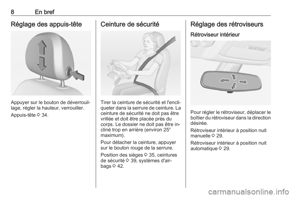 OPEL ADAM 2016.5  Manuel dutilisation (in French) 8En brefRéglage des appuis-tête
Appuyer sur le bouton de déverrouil‐
lage, régler la hauteur, verrouiller.
Appuis-tête  3 34.
Ceinture de sécurité
Tirer la ceinture de sécurité et l'enc