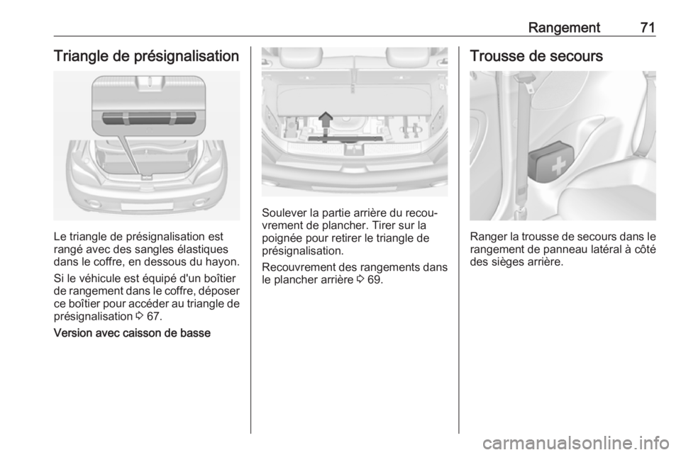 OPEL ADAM 2017 Manuel dutilisation (in French) Rangement71Triangle de présignalisation
Le triangle de présignalisation est
rangé avec des sangles élastiques
dans le coffre, en dessous du hayon.
Si le véhicule est équipé d'un boîtier
de OPEL ADAM 2017 Manuel dutilisation (in French) Rangement71Triangle de présignalisation
Le triangle de présignalisation est
rangé avec des sangles élastiques
dans le coffre, en dessous du hayon.
Si le véhicule est équipé d'un boîtier
de