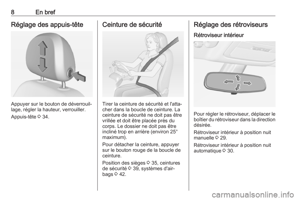 OPEL ADAM 2017  Manuel dutilisation (in French) 8En brefRéglage des appuis-tête
Appuyer sur le bouton de déverrouil‐
lage, régler la hauteur, verrouiller.
Appuis-tête  3 34.
Ceinture de sécurité
Tirer la ceinture de sécurité et l'att