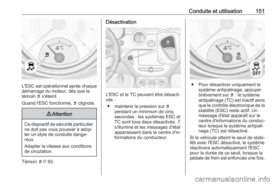 OPEL ADAM 2018  Manuel dutilisation (in French) Conduite et utilisation151
L'ESC est opérationnel après chaque
démarrage du moteur, dès que le
témoin  b s'éteint.
Quand l'ESC fonctionne,  b clignote.
9 Attention
Ce dispositif de s
