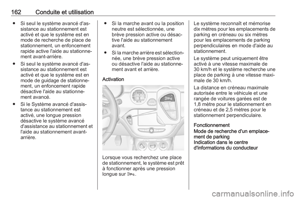 OPEL ADAM 2018  Manuel dutilisation (in French) 162Conduite et utilisation● Si seul le système avancé d'as‐sistance au stationnement estactivé et que le système est en
mode de recherche de place de
stationnement, un enfoncement
rapide a