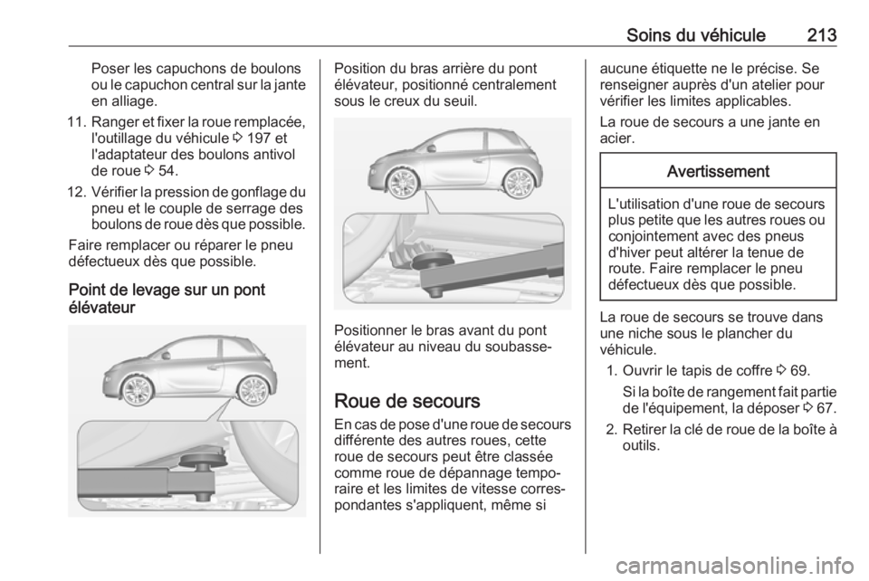 OPEL ADAM 2018 Manuel dutilisation (in French) Soins du véhicule213Poser les capuchons de boulons
ou le capuchon central sur la jante en alliage.
11. Ranger et fixer la roue remplacée,
l'outillage du véhicule 3 197 et
l'adaptateur des OPEL ADAM 2018 Manuel dutilisation (in French) Soins du véhicule213Poser les capuchons de boulons
ou le capuchon central sur la jante en alliage.
11. Ranger et fixer la roue remplacée,
l'outillage du véhicule 3 197 et
l'adaptateur des