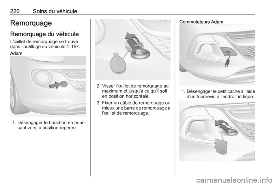 OPEL ADAM 2018 Manuel dutilisation (in French) 220Soins du véhiculeRemorquageRemorquage du véhiculeL'œillet de remorquage se trouve
dans l'outillage du véhicule 3 197.Adam
1. Désengager le bouchon en pous‐
sant vers la position rep OPEL ADAM 2018 Manuel dutilisation (in French) 220Soins du véhiculeRemorquageRemorquage du véhiculeL'œillet de remorquage se trouve
dans l'outillage du véhicule 3 197.Adam
1. Désengager le bouchon en pous‐
sant vers la position rep