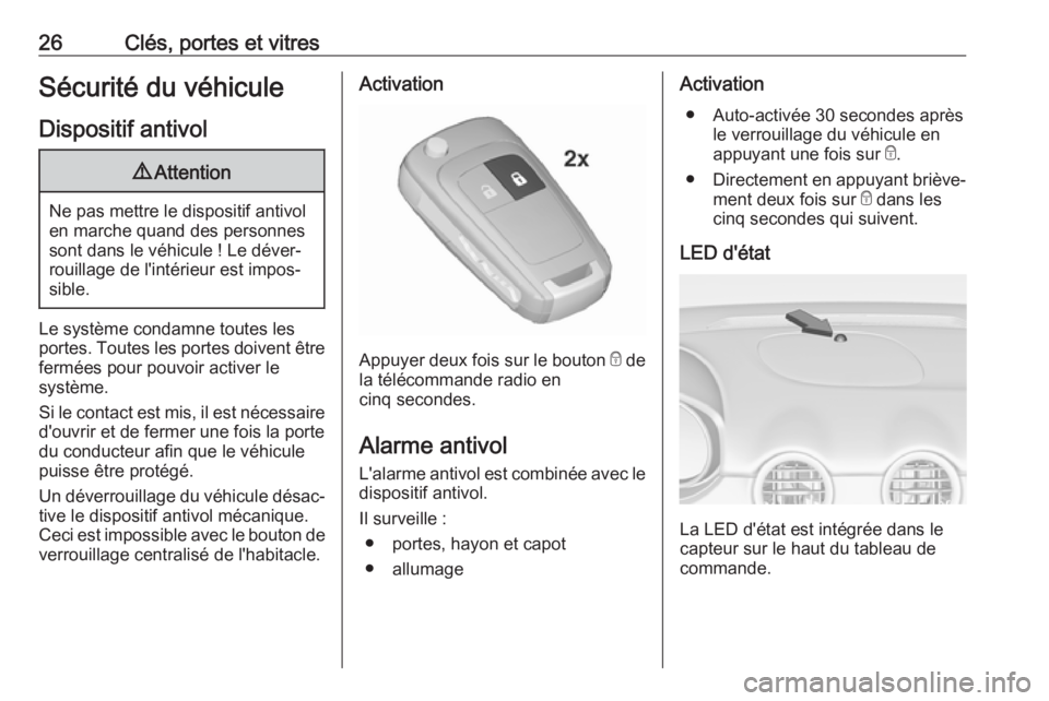 OPEL ADAM 2018  Manuel dutilisation (in French) 26Clés, portes et vitresSécurité du véhicule
Dispositif antivol9 Attention
Ne pas mettre le dispositif antivol
en marche quand des personnes
sont dans le véhicule ! Le déver‐
rouillage de l