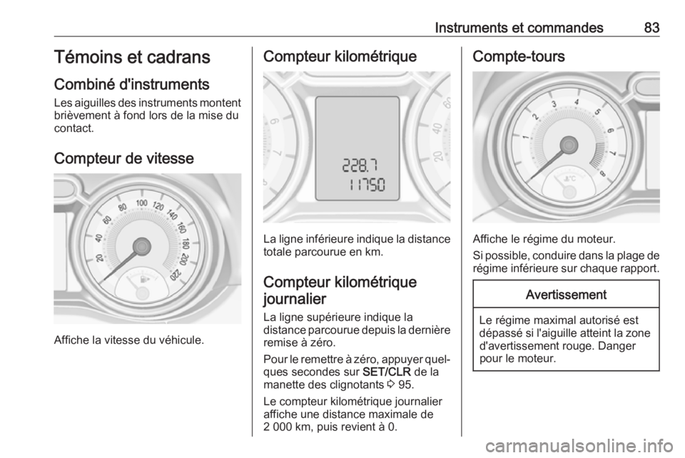 OPEL ADAM 2018 Manuel dutilisation (in French) Instruments et commandes83Témoins et cadrans
Combiné d'instruments
Les aiguilles des instruments montent
brièvement à fond lors de la mise du
contact.
Compteur de vitesse
Affiche la vitesse du OPEL ADAM 2018 Manuel dutilisation (in French) Instruments et commandes83Témoins et cadrans
Combiné d'instruments
Les aiguilles des instruments montent
brièvement à fond lors de la mise du
contact.
Compteur de vitesse
Affiche la vitesse du