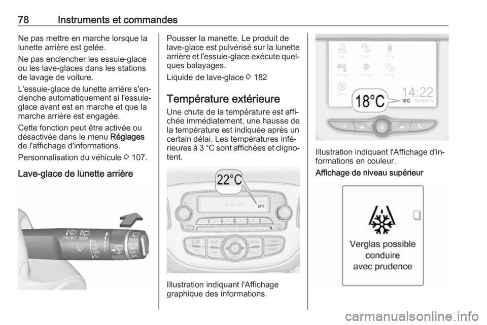 OPEL ADAM 2018.5  Manuel dutilisation (in French) 78Instruments et commandesNe pas mettre en marche lorsque la
lunette arrière est gelée.
Ne pas enclencher les essuie-glace
ou les lave-glaces dans les stations
de lavage de voiture.
L'essuie-gla