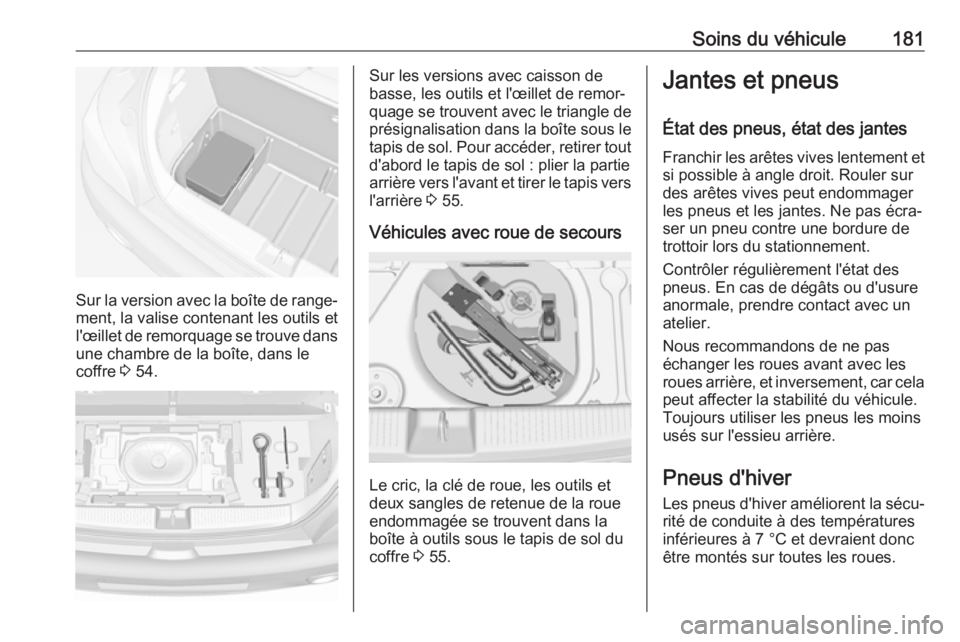 OPEL ADAM 2019 Manuel dutilisation (in French) Soins du véhicule181
Sur la version avec la boîte de range‐ment, la valise contenant les outils et
l'œillet de remorquage se trouve dans une chambre de la boîte, dans le
coffre 3 54.
Sur le OPEL ADAM 2019 Manuel dutilisation (in French) Soins du véhicule181
Sur la version avec la boîte de range‐ment, la valise contenant les outils et
l'œillet de remorquage se trouve dans une chambre de la boîte, dans le
coffre 3 54.
Sur le