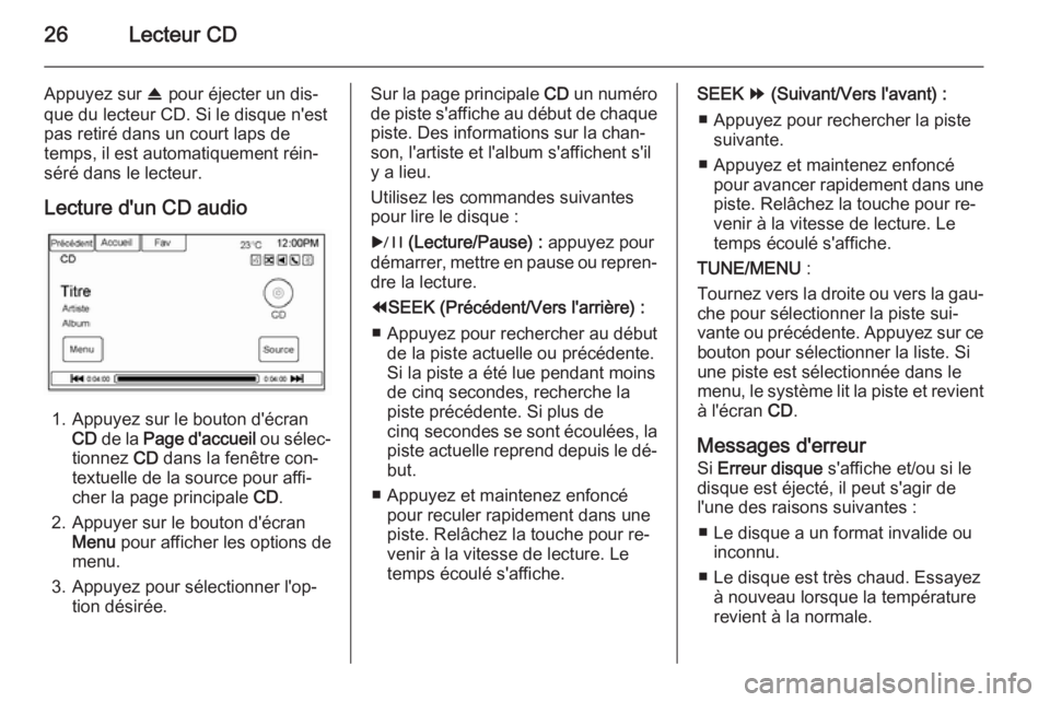 OPEL AMPERA 2014  Manuel multimédia (in French) 26Lecteur CD
Appuyez sur R pour éjecter un dis‐
que du lecteur CD. Si le disque n'est
pas retiré dans un court laps de
temps, il est automatiquement réin‐
séré dans le lecteur.
Lecture d&